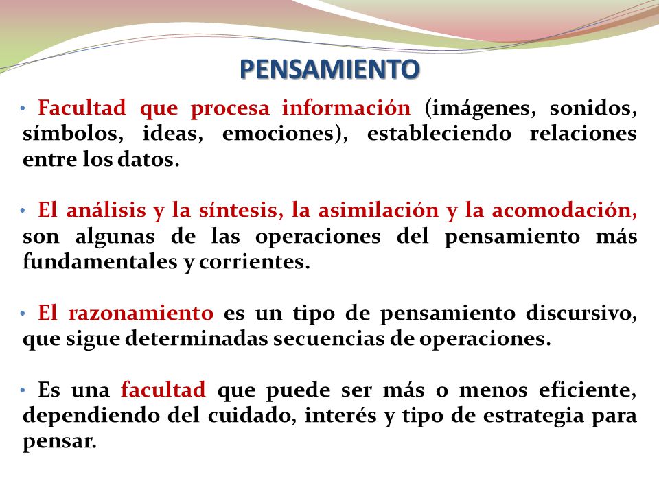 PENSAMIENTO Facultad que procesa información (imágenes, sonidos, símbolos, ideas, emociones), estableciendo relaciones entre los datos.