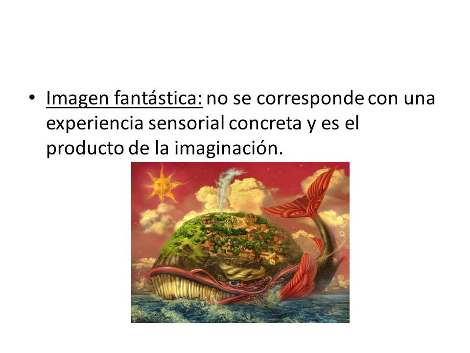 Imagen fantástica: no se corresponde con una experiencia sensorial concreta y es el producto de la imaginación.