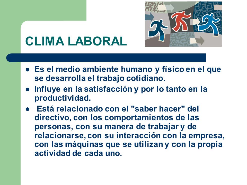 CLIMA LABORAL Es el medio ambiente humano y físico en el que se desarrolla el trabajo cotidiano.