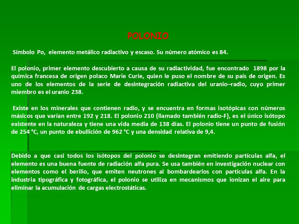 POLONIO Símbolo Po, elemento metálico radiactivo y escaso. Su número atómico es 84.