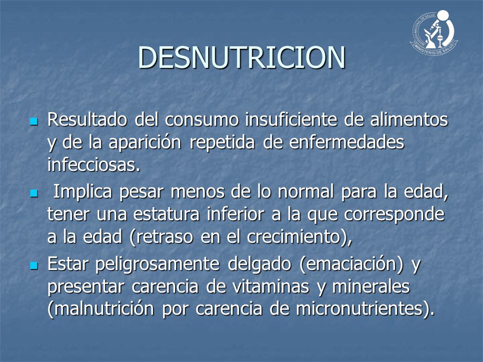 DESNUTRICION Resultado del consumo insuficiente de alimentos y de la aparición repetida de enfermedades infecciosas.