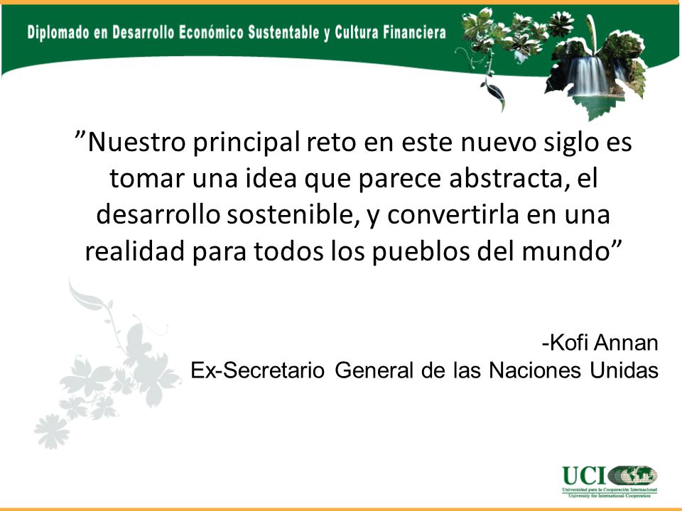 Nuestro principal reto en este nuevo siglo es tomar una idea que parece abstracta, el desarrollo sostenible, y convertirla en una realidad para todos los pueblos del mundo