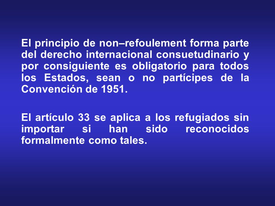 El principio de non–refoulement forma parte del derecho internacional consuetudinario y por consiguiente es obligatorio para todos los Estados, sean o no partícipes de la Convención de 1951.