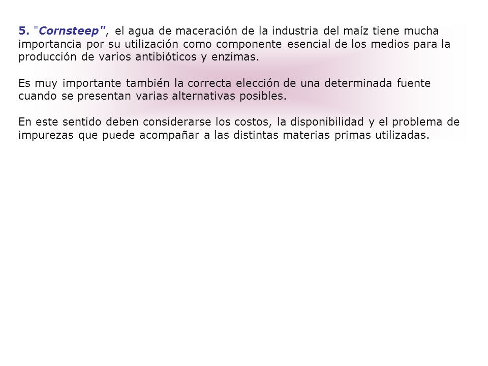 5. Cornsteep , el agua de maceración de la industria del maíz tiene mucha importancia por su utilización como componente esencial de los medios para la producción de varios antibióticos y enzimas.