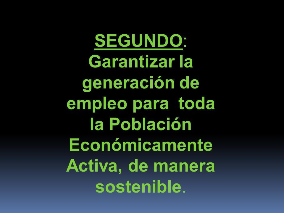 SEGUNDO: Garantizar la generación de empleo para toda la Población Económicamente Activa, de manera sostenible.