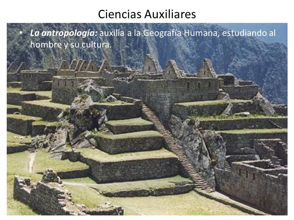 Ciencias Auxiliares La antropología: auxilia a la Geografía Humana, estudiando al hombre y su cultura.