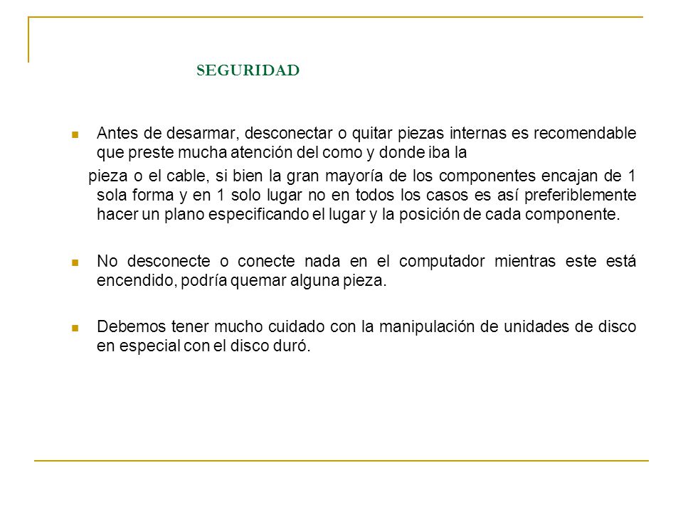 SEGURIDAD Antes de desarmar, desconectar o quitar piezas internas es recomendable que preste mucha atención del como y donde iba la.