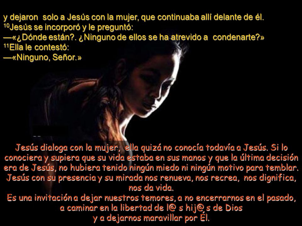 y dejaron solo a Jesús con la mujer, que continuaba allí delante de él.