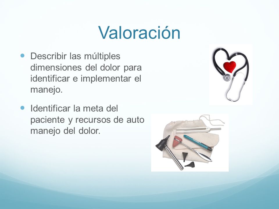 Valoración Describir las múltiples dimensiones del dolor para identificar e implementar el manejo.