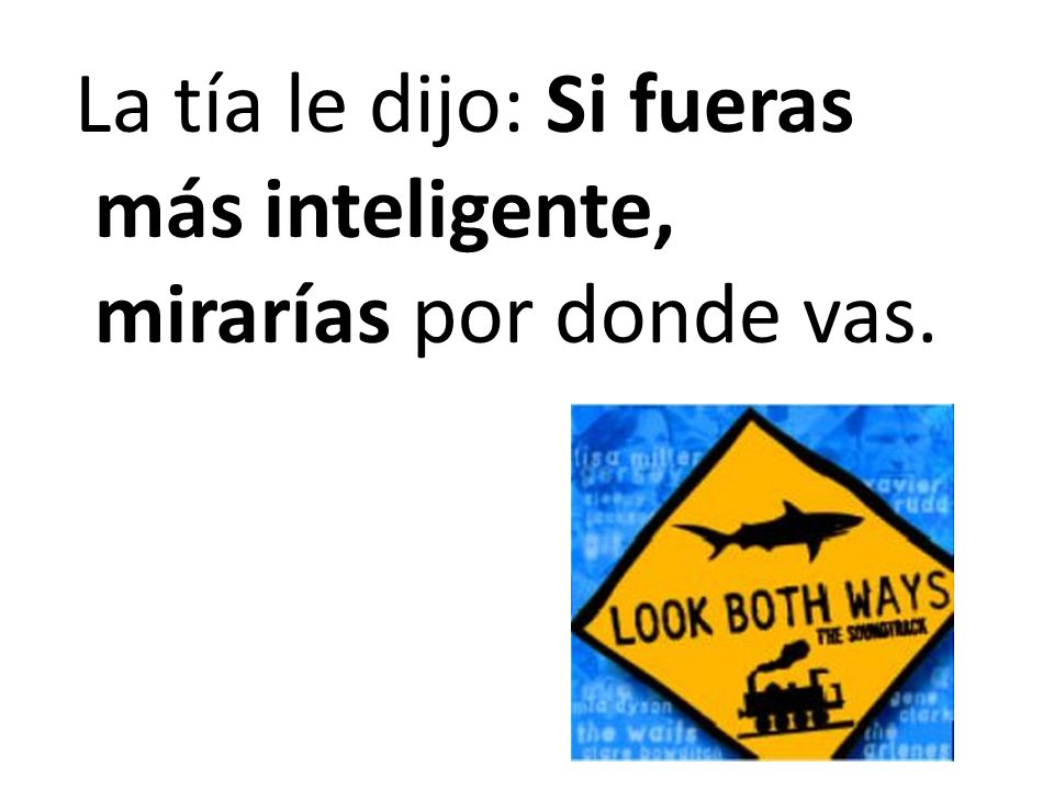 La tía le dijo: Si fueras más inteligente, mirarías por donde vas.