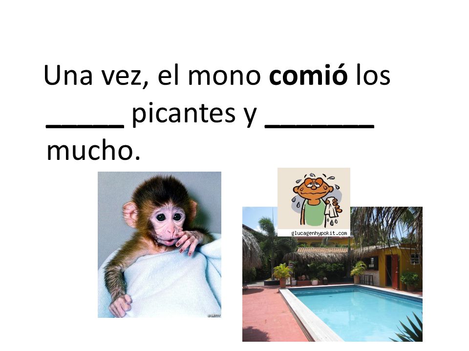 Una vez, el mono comió los _____ picantes y _______ mucho.