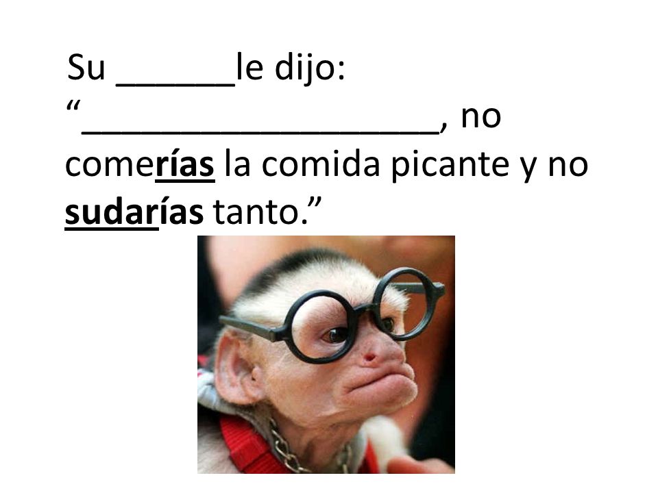Su ______le dijo: __________________, no comerías la comida picante y no sudarías tanto.