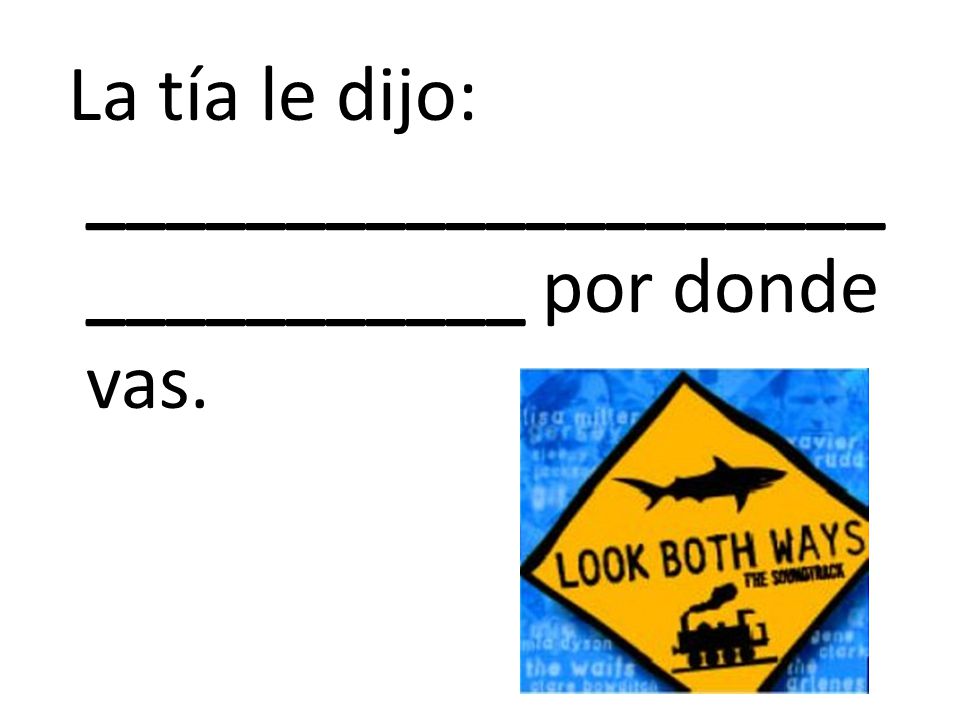 La tía le dijo: _______________________________ por donde vas.