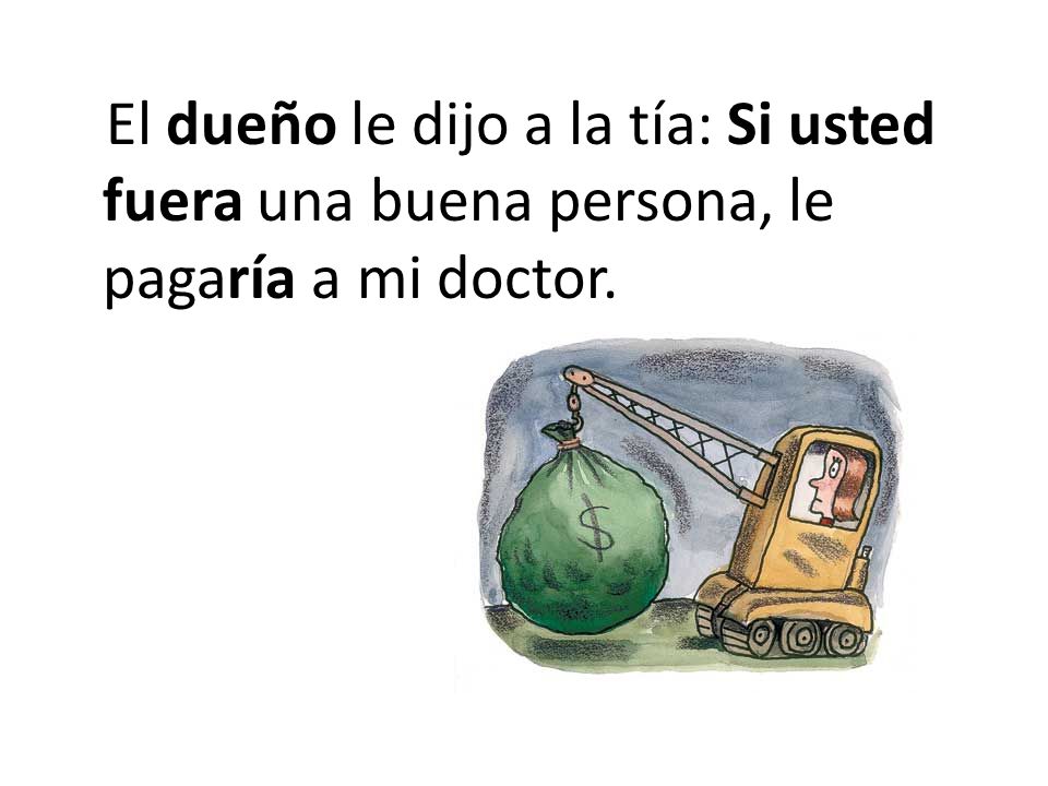 El dueño le dijo a la tía: Si usted fuera una buena persona, le pagaría a mi doctor.