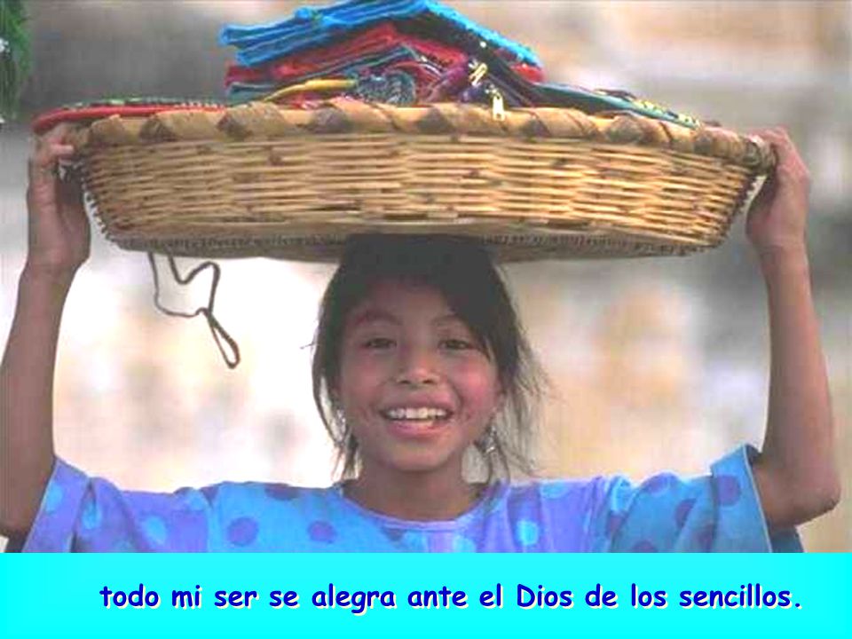 todo mi ser se alegra ante el Dios de los sencillos.