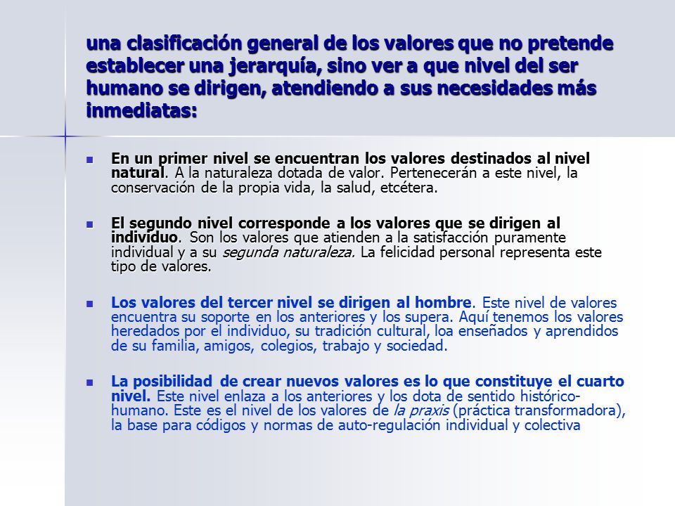 una clasificación general de los valores que no pretende establecer una jerarquía, sino ver a que nivel del ser humano se dirigen, atendiendo a sus necesidades más inmediatas: