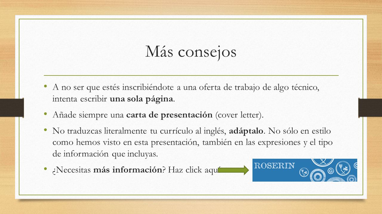 Más consejos A no ser que estés inscribiéndote a una oferta de trabajo de algo técnico, intenta escribir una sola página.