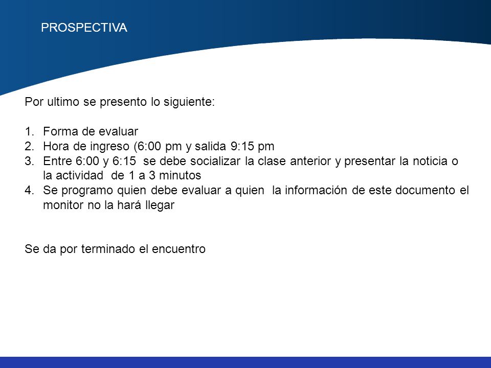 PROSPECTIVA Por ultimo se presento lo siguiente: Forma de evaluar. Hora de ingreso (6:00 pm y salida 9:15 pm.