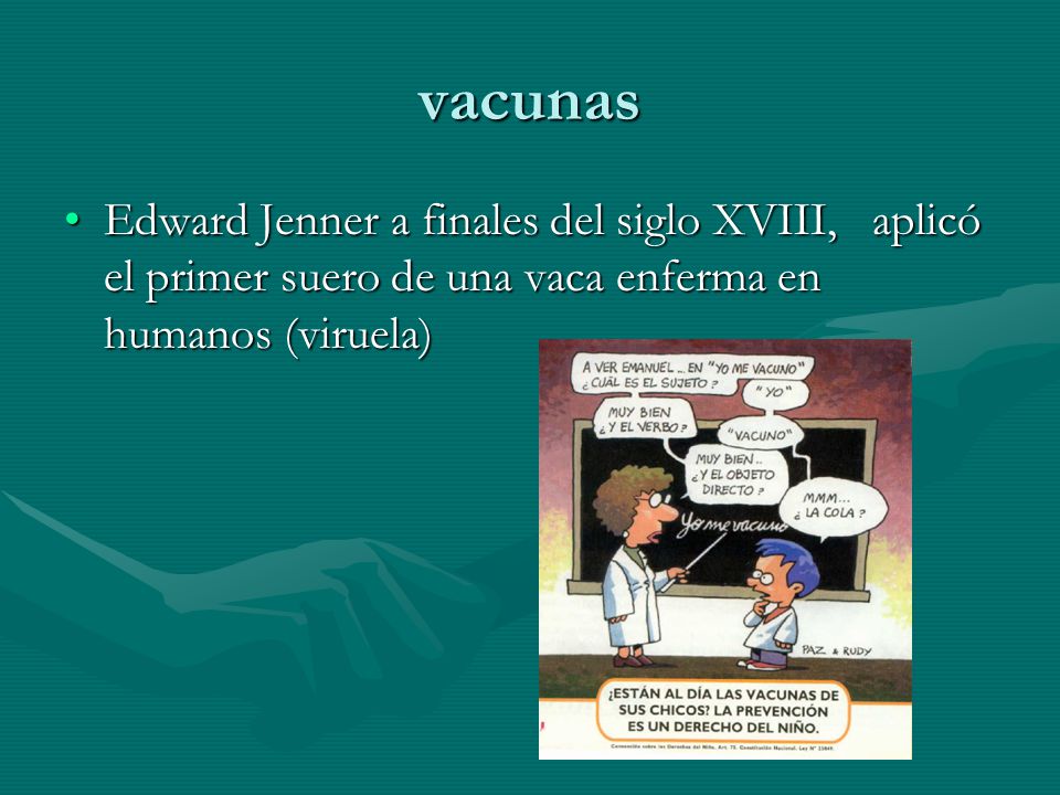 vacunas Edward Jenner a finales del siglo XVIII, aplicó el primer suero de una vaca enferma en humanos (viruela)