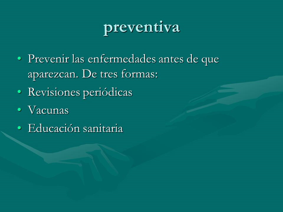 preventiva Prevenir las enfermedades antes de que aparezcan. De tres formas: Revisiones periódicas.