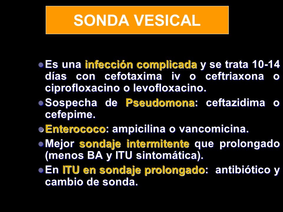 SONDA VESICAL Es una infección complicada y se trata días con cefotaxima iv o ceftriaxona o ciprofloxacino o levofloxacino.