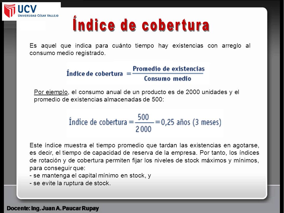 Índice de cobertura Es aquel que indica para cuánto tiempo hay existencias con arreglo al consumo medio registrado.