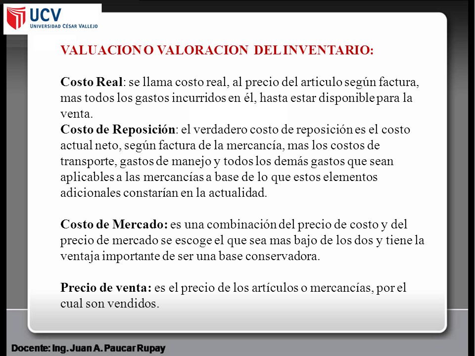 VALUACION O VALORACION DEL INVENTARIO: Costo Real: se llama costo real, al precio del articulo según factura, mas todos los gastos incurridos en él, hasta estar disponible para la venta.