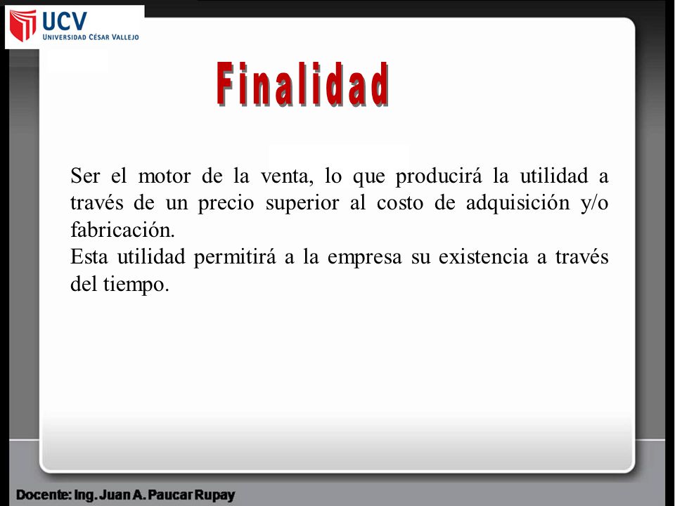 Finalidad Ser el motor de la venta, lo que producirá la utilidad a través de un precio superior al costo de adquisición y/o fabricación.