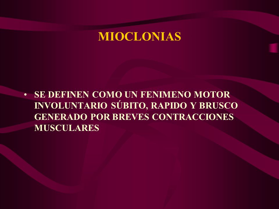 MIOCLONIAS SE DEFINEN COMO UN FENIMENO MOTOR INVOLUNTARIO SÚBITO, RAPIDO Y BRUSCO GENERADO POR BREVES CONTRACCIONES MUSCULARES.
