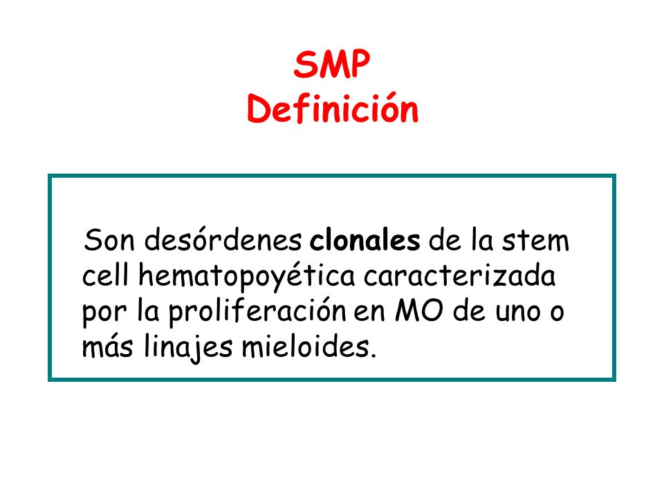 SMP Definición Son desórdenes clonales de la stem cell hematopoyética caracterizada por la proliferación en MO de uno o más linajes mieloides.