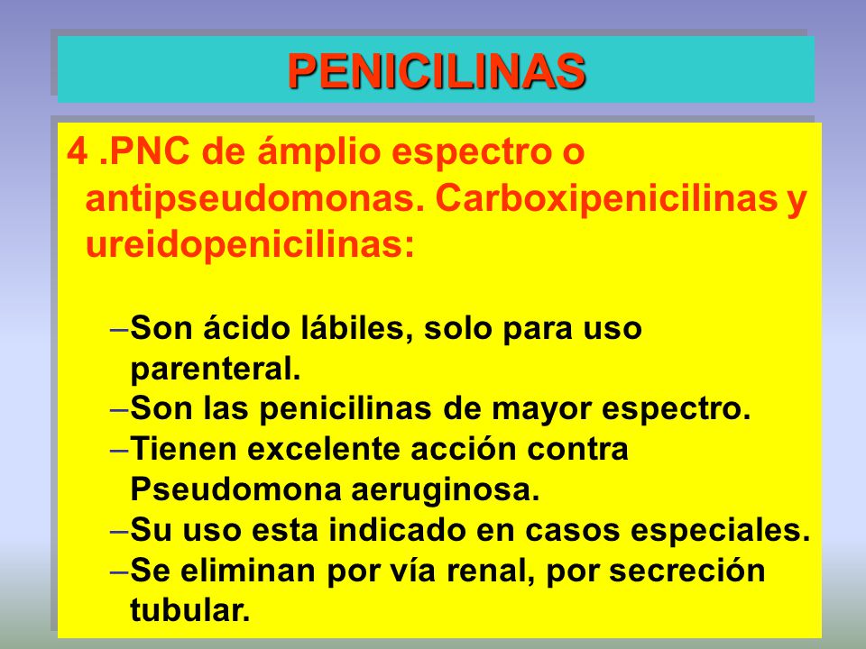 PENICILINAS 4 .PNC de ámplio espectro o antipseudomonas. Carboxipenicilinas y ureidopenicilinas: Son ácido lábiles, solo para uso parenteral.