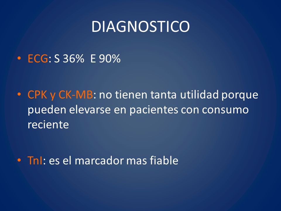 DIAGNOSTICO ECG: S 36% E 90% CPK y CK-MB: no tienen tanta utilidad porque pueden elevarse en pacientes con consumo reciente.