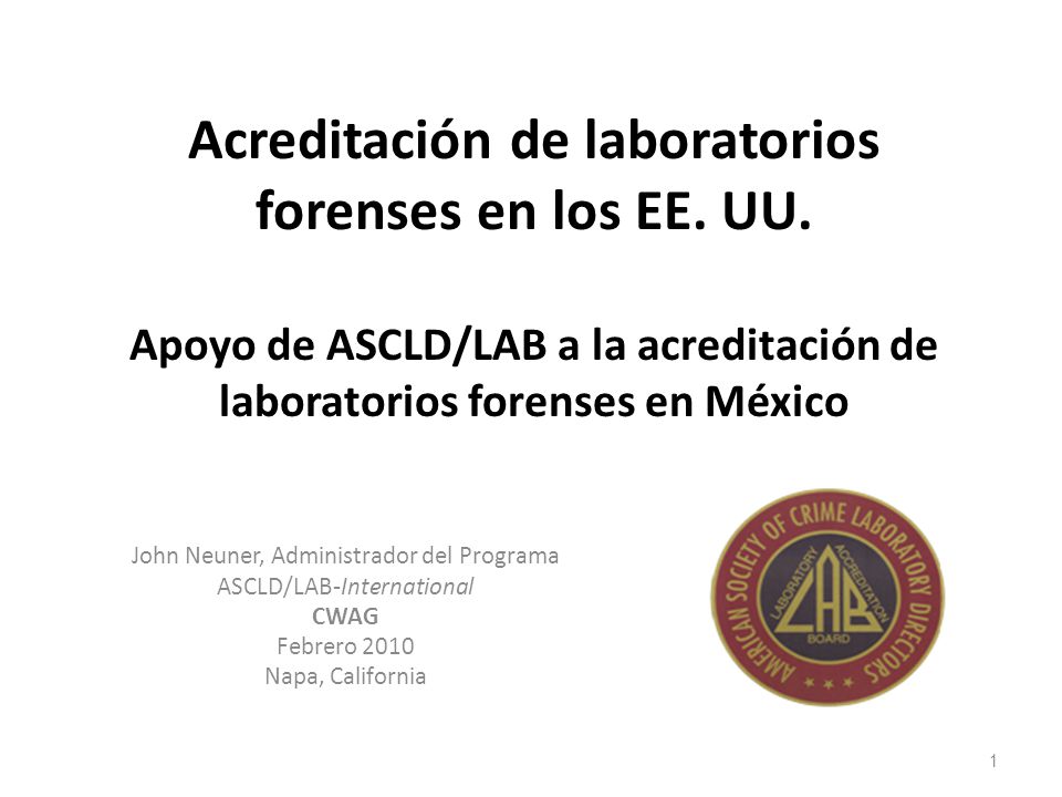 4/13/2017 7:18 PM Acreditación de laboratorios forenses en los EE. UU. Apoyo de ASCLD/LAB a la acreditación de laboratorios forenses en México.