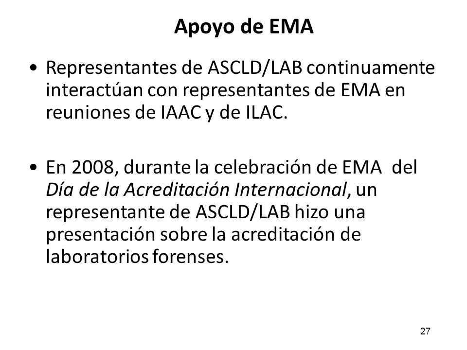 4/13/2017 7:18 PM Apoyo de EMA. Representantes de ASCLD/LAB continuamente interactúan con representantes de EMA en reuniones de IAAC y de ILAC.