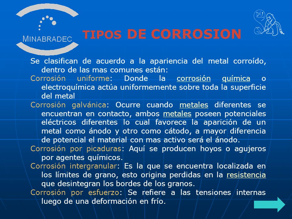 TIPOS DE CORROSION Se clasifican de acuerdo a la apariencia del metal corroído, dentro de las mas comunes están:
