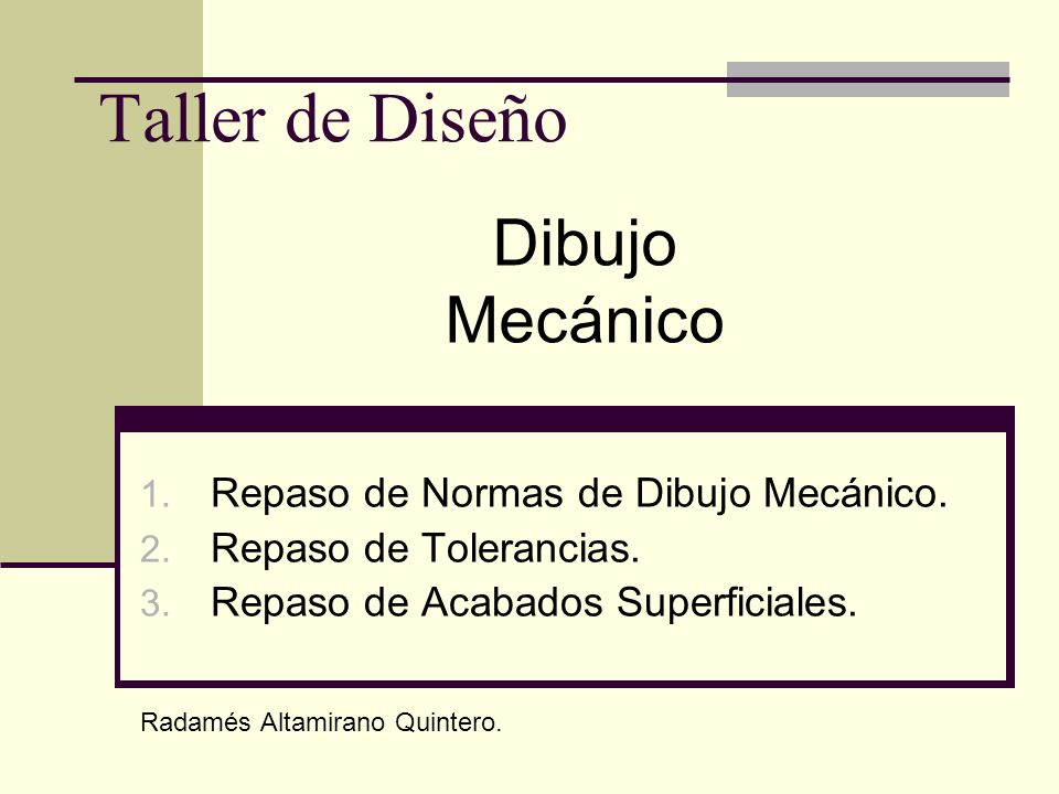 Taller de Diseño Dibujo Mecánico Repaso de Normas de Dibujo Mecánico.