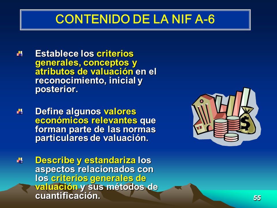 CONTENIDO DE LA NIF A-6 Establece los criterios generales, conceptos y atributos de valuación en el reconocimiento, inicial y posterior.