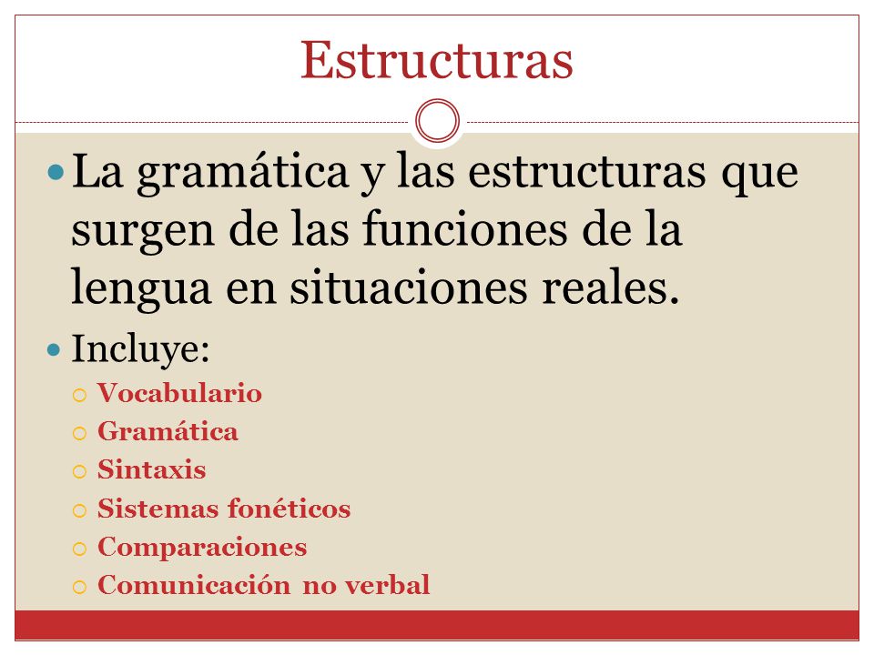 Estructuras La gramática y las estructuras que surgen de las funciones de la lengua en situaciones reales.