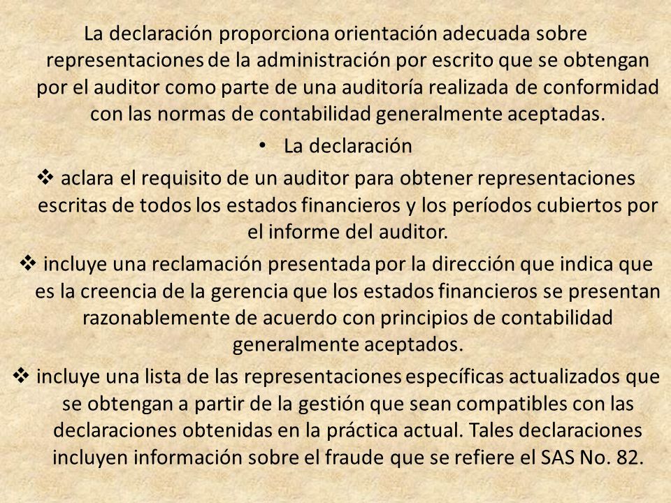 La declaración proporciona orientación adecuada sobre representaciones de la administración por escrito que se obtengan por el auditor como parte de una auditoría realizada de conformidad con las normas de contabilidad generalmente aceptadas.