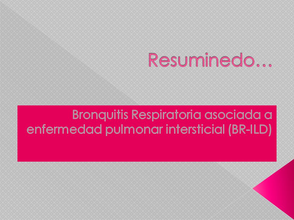 Resuminedo… Bronquitis Respiratoria asociada a enfermedad pulmonar intersticial (BR-ILD)