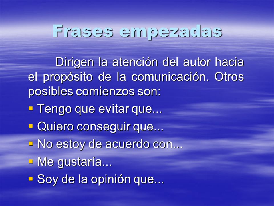 Frases empezadas Dirigen la atención del autor hacia el propósito de la comunicación. Otros posibles comienzos son: