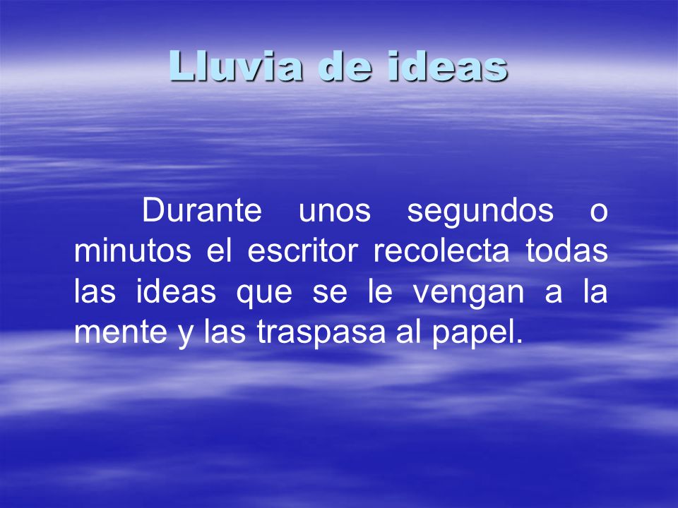 Lluvia de ideas Durante unos segundos o minutos el escritor recolecta todas las ideas que se le vengan a la mente y las traspasa al papel.