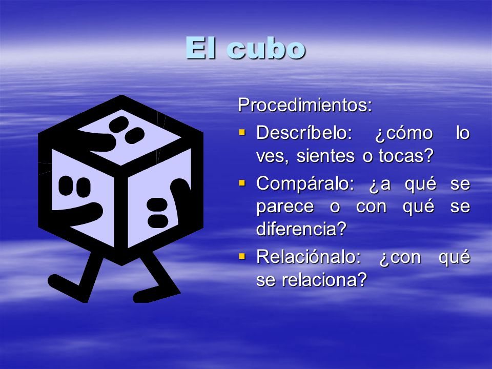 El cubo Procedimientos: Descríbelo: ¿cómo lo ves, sientes o tocas