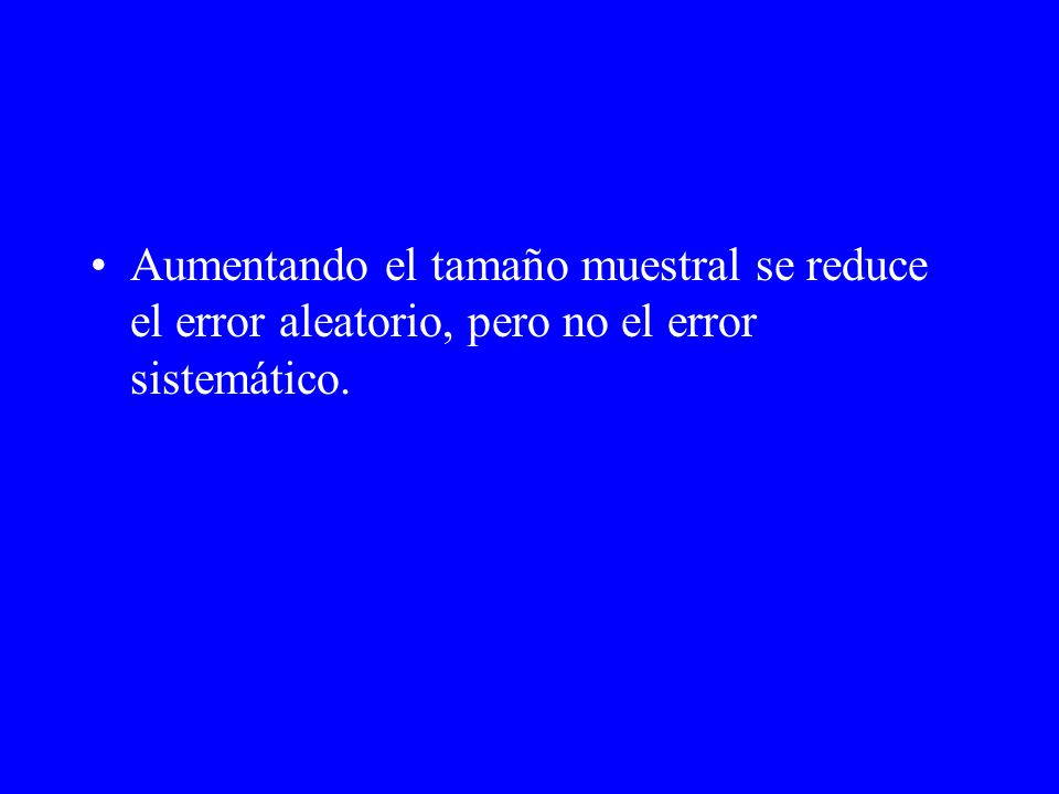 Aumentando el tamaño muestral se reduce el error aleatorio, pero no el error sistemático.