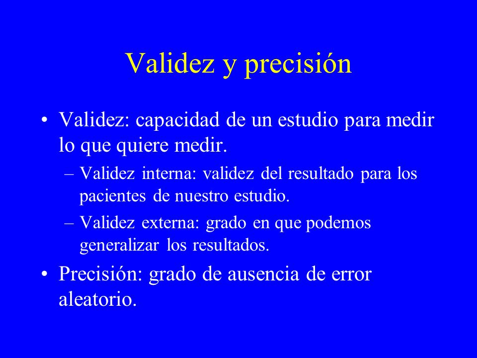 Validez y precisión Validez: capacidad de un estudio para medir lo que quiere medir.