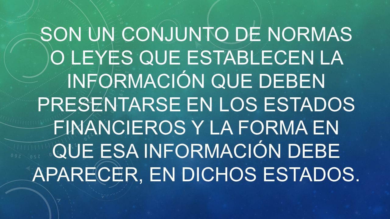 Son un conjunto de normas o leyes que establecen la información que deben presentarse en los estados financieros y la forma en que esa información debe aparecer, en dichos estados.