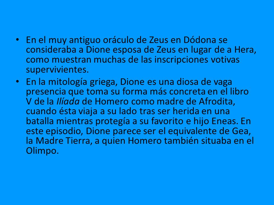 En el muy antiguo oráculo de Zeus en Dódona se consideraba a Dione esposa de Zeus en lugar de a Hera, como muestran muchas de las inscripciones votivas supervivientes.