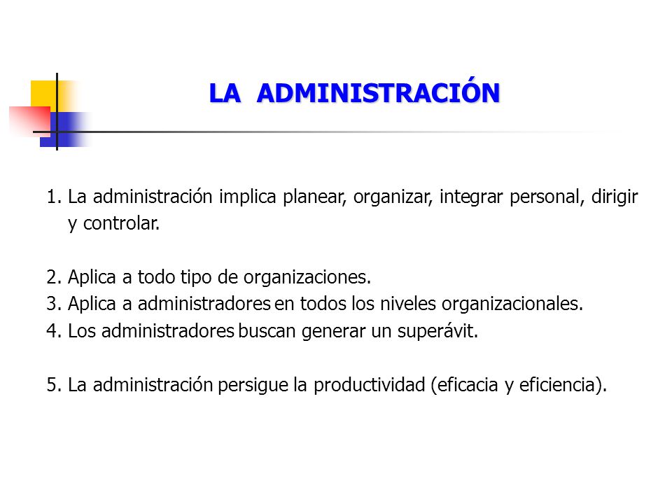 LA ADMINISTRACIÓN La administración implica planear, organizar, integrar personal, dirigir y controlar.