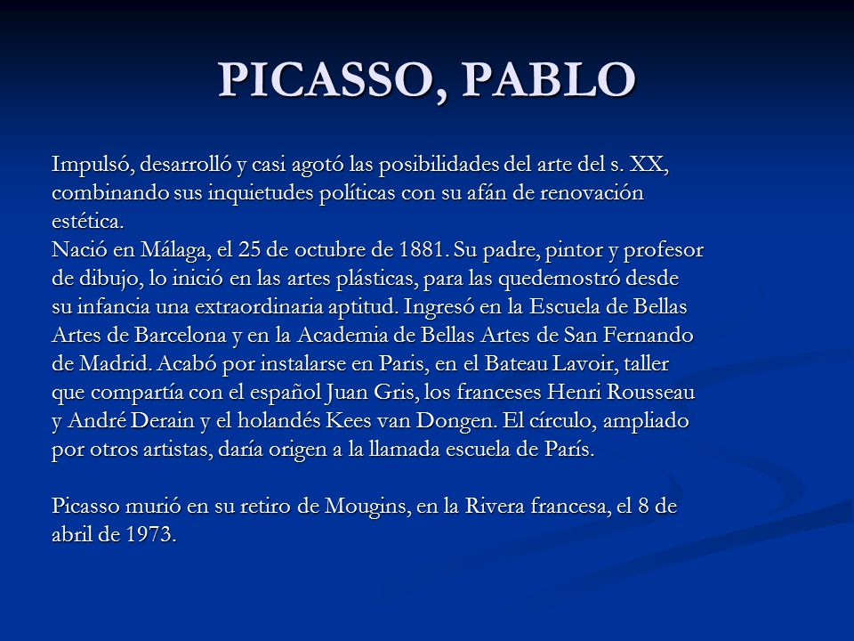 PICASSO, PABLO Impulsó, desarrolló y casi agotó las posibilidades del arte del s. XX, combinando sus inquietudes políticas con su afán de renovación.