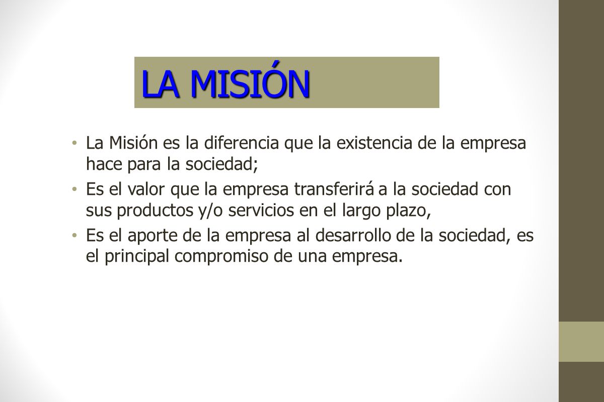 LA MISIÓN La Misión es la diferencia que la existencia de la empresa hace para la sociedad;